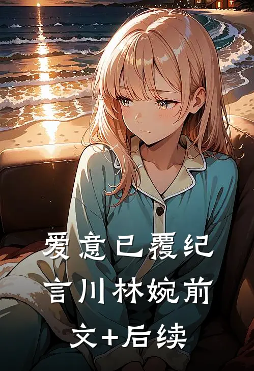 爱意已覆纪言川林婉前文+后续