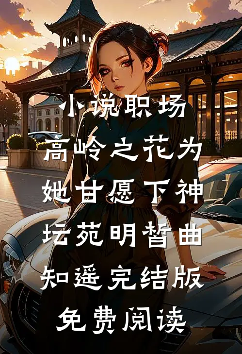 小说职场：高岭之花为她甘愿下神坛苑明皙曲知遥完结版免费阅读
