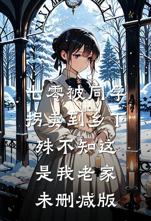 七零被同学拐卖到乡下，殊不知这是我老家未删减版
