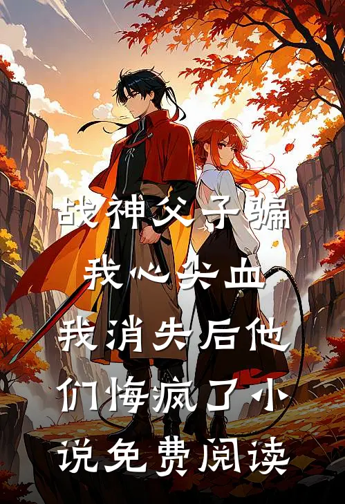 战神父子骗我心尖血，我消失后他们悔疯了小说免费阅读