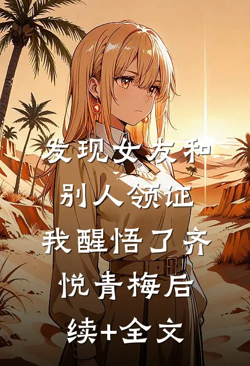 发现女友和别人领证，我醒悟了齐悦青梅后续+全文