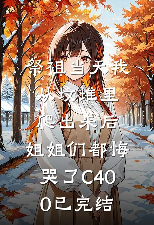 祭祖当天我从坟堆里爬出来后，姐姐们都悔哭了C400已完结