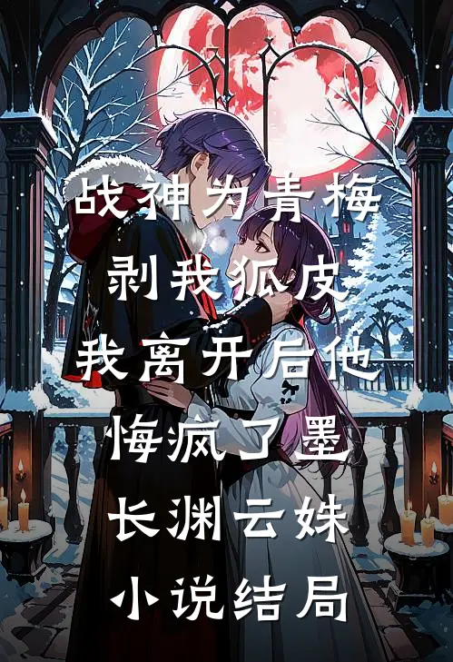 战神为青梅剥我狐皮，我离开后他悔疯了墨长渊云姝小说结局