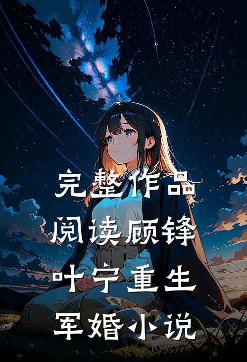 完整作品阅读顾锋叶宁重生军婚小说