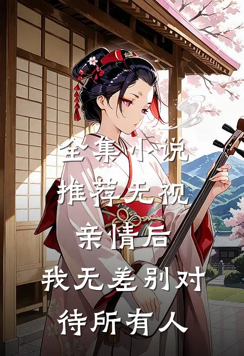 全集小说推荐无视亲情后，我无差别对待所有人