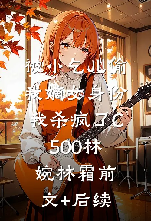 被小乞儿偷我嫡女身份，我杀疯了C500林婉林霜前文+后续