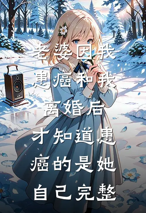老婆因我患癌和我离婚后，才知道患癌的是她自己完整