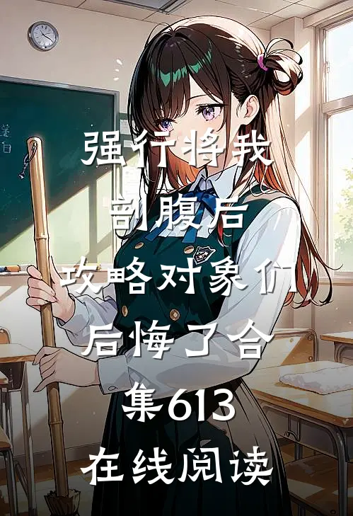 强行将我剖腹后，攻略对象们后悔了合集613在线阅读