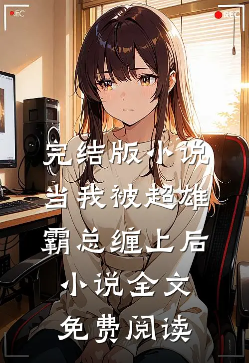 完结版小说当我被超雄霸总缠上后小说全文免费阅读