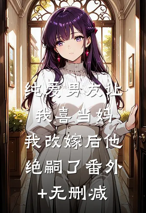 纯爱男友让我喜当妈，我改嫁后他绝嗣了番外+无删减