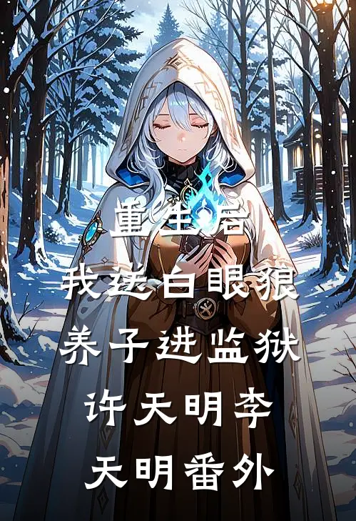 重生后，我送白眼狼养子进监狱许天明李天明 番外