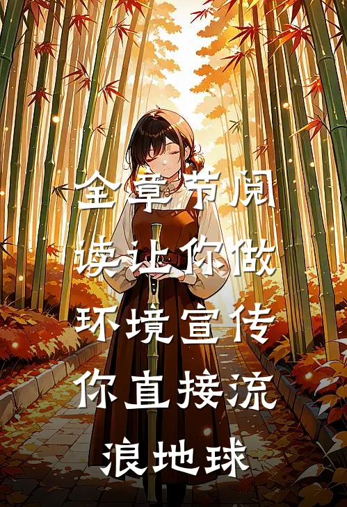 全章节阅读让你做环境宣传，你直接流浪地球