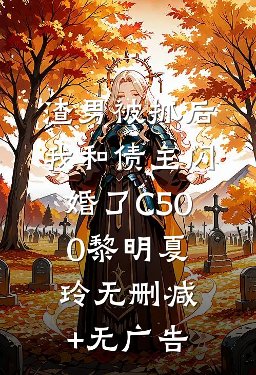 渣男被抓后，我和债主闪婚了C500黎明夏玲无删减+无广告