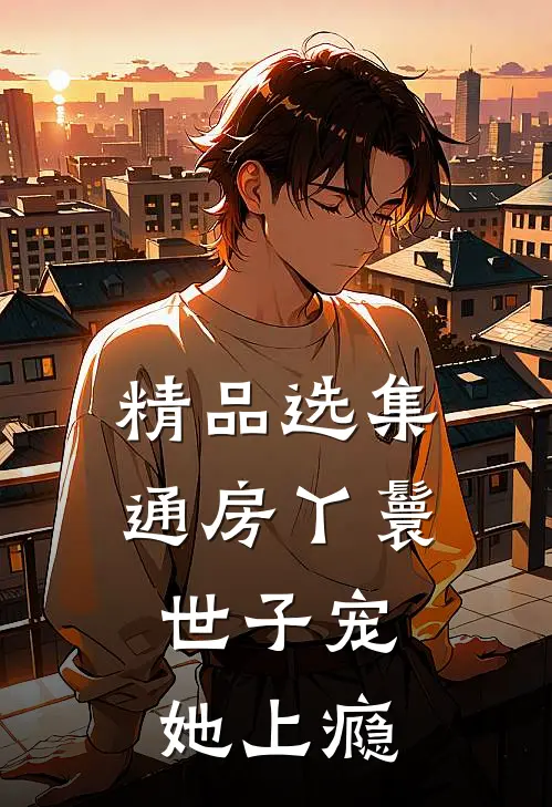 精品选集通房丫鬟，世子宠她上瘾