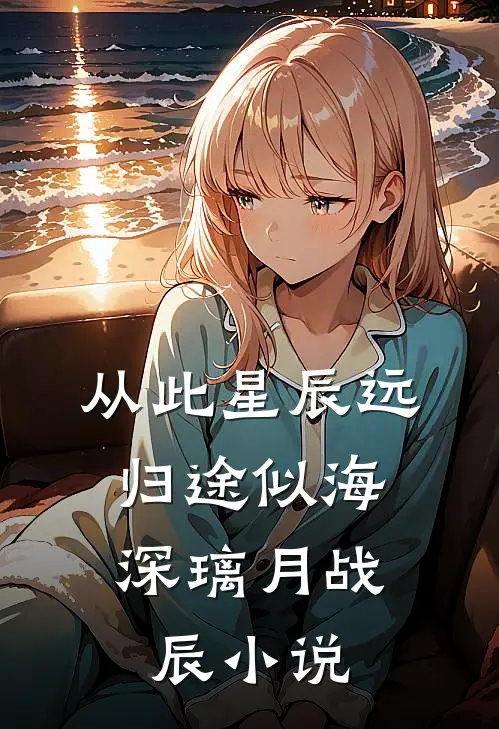 从此星辰远，归途似海深璃月战辰小说