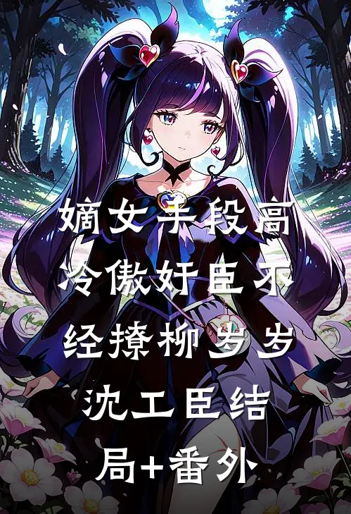 嫡女手段高，冷傲奸臣不经撩柳岁岁沈工臣结局+番外