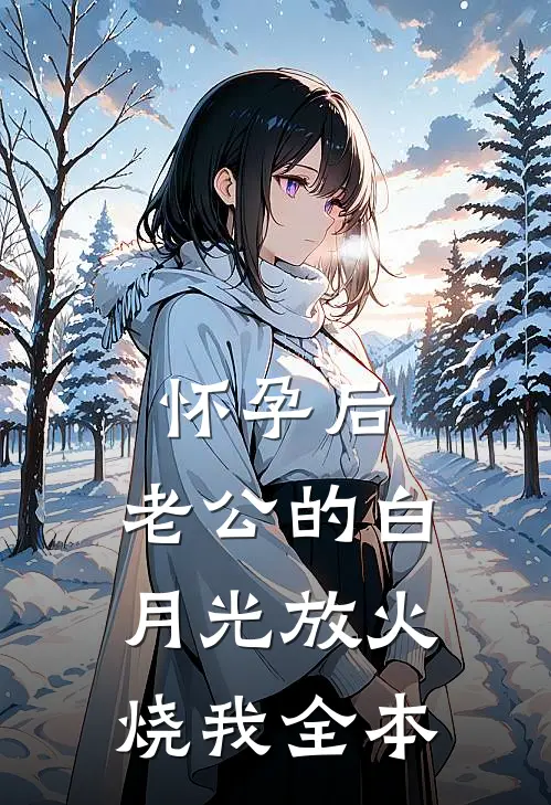 怀孕后，老公的白月光放火烧我全本