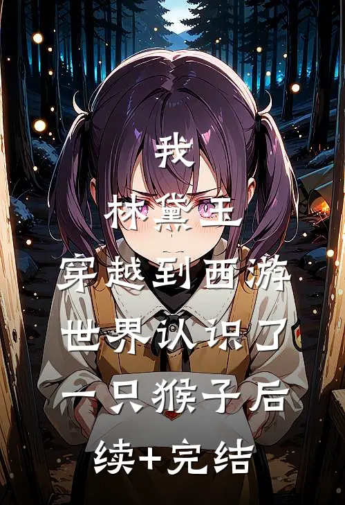 我，林黛玉，穿越到西游世界认识了一只猴子后续+完结