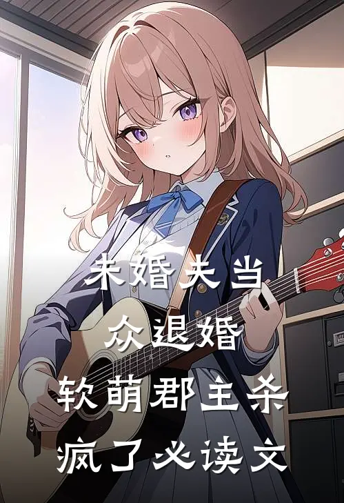 未婚夫当众退婚，软萌郡主杀疯了必读文