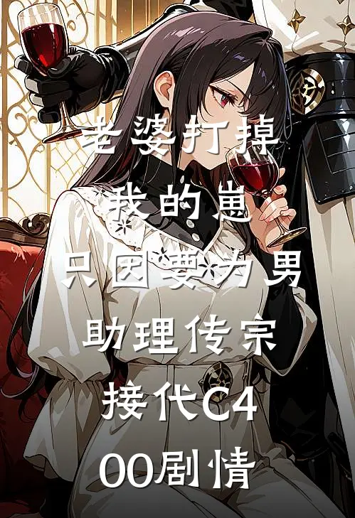 老婆打掉我的崽，只因要为男助理传宗接代C400剧情