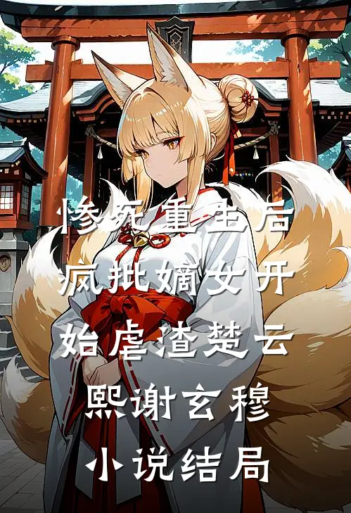 惨死重生后，疯批嫡女开始虐渣楚云熙谢玄穆小说结局
