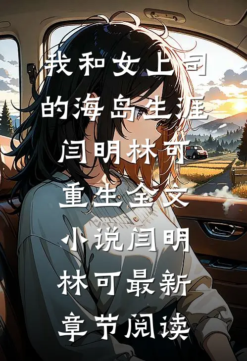 我和女上司的海岛生涯闫明林可重生全文小说闫明林可最新章节阅读