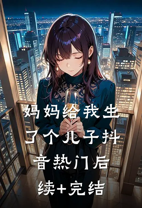 妈妈给我生了个儿子抖音热门后续+完结