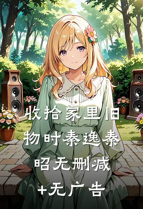 收拾家里旧物时秦逸秦昭无删减+无广告