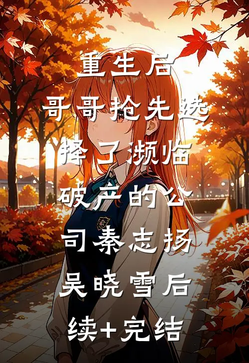 重生后，哥哥抢先选择了濒临破产的公司秦志扬吴晓雪后续+完结