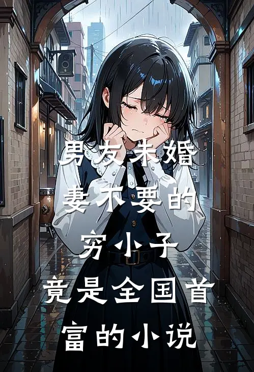 男友未婚妻不要的穷小子，竟是全国首富的小说