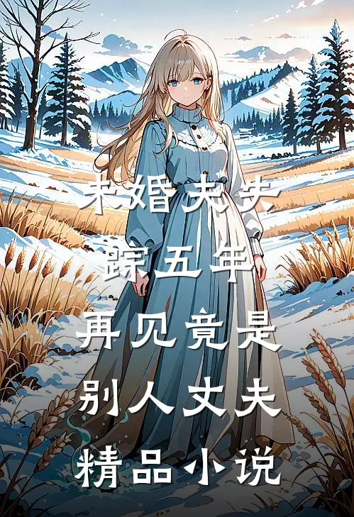 未婚夫失踪五年：再见竟是别人丈夫精品小说