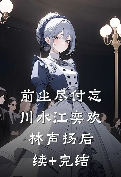 前尘尽付忘川水江奕欢林声扬后续+完结