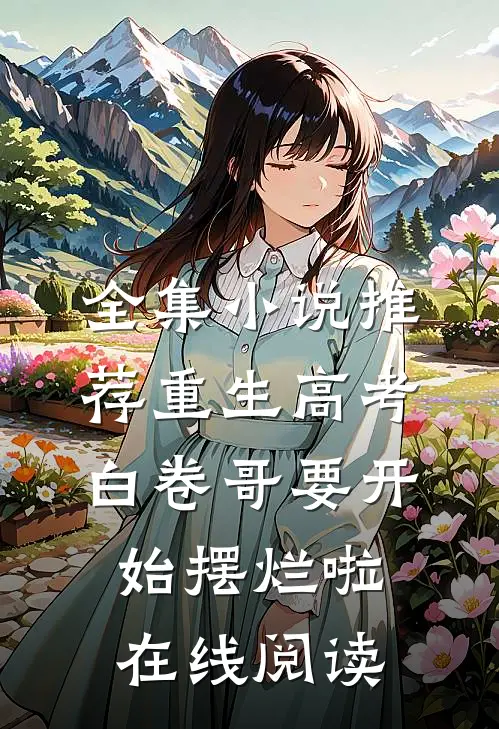 全集小说推荐重生高考白卷哥要开始摆烂啦在线阅读