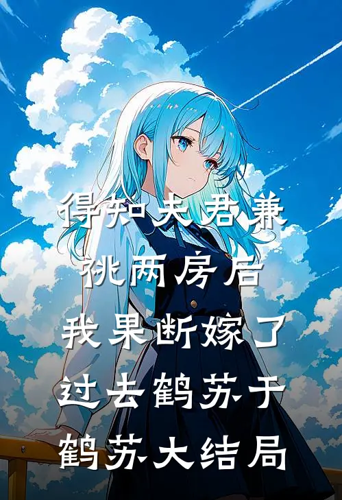 得知夫君兼祧两房后，我果断嫁了过去鹤苏于鹤苏大结局