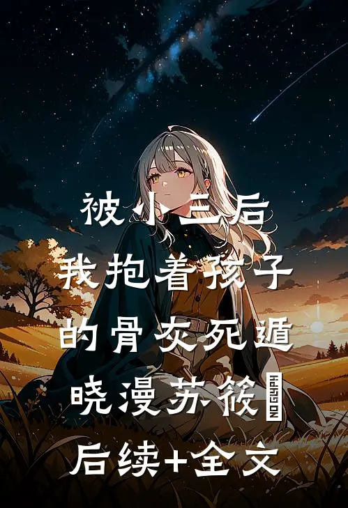 被小三后，我抱着孩子的骨灰死遁晓漫苏筱嫚后续+全文