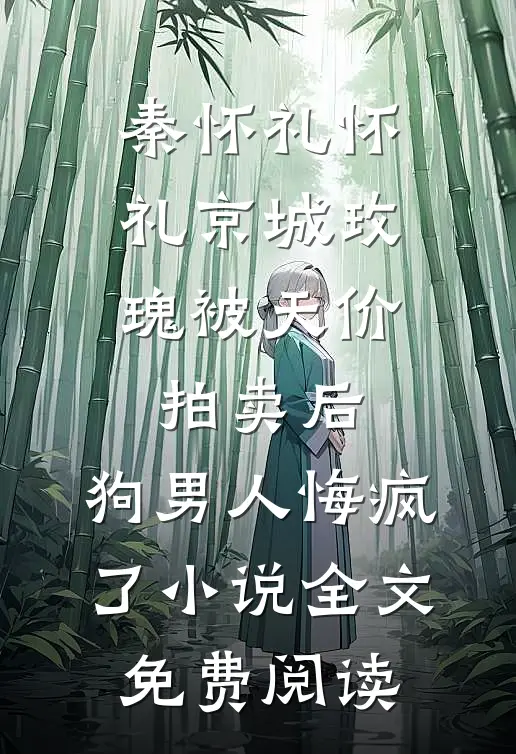 秦怀礼怀礼京城玫瑰被天价拍卖后，狗男人悔疯了小说全文免费阅读