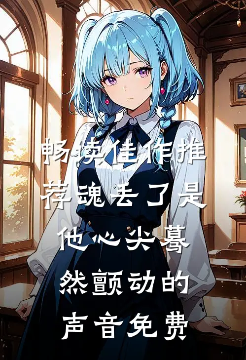 畅读佳作推荐魂丢了是他心尖蓦然颤动的声音免费