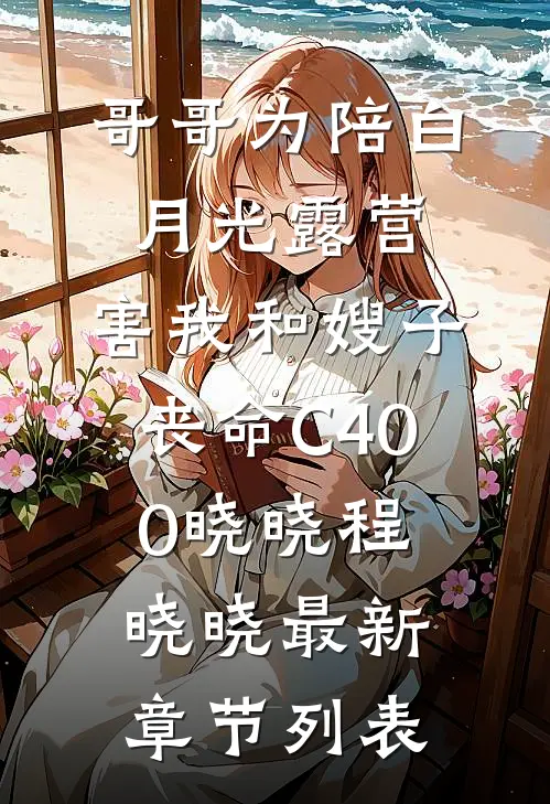 哥哥为陪白月光露营，害我和嫂子丧命C400晓晓程晓晓最新章节列表
