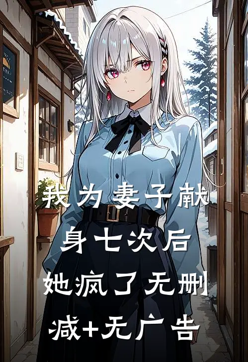 我为妻子献身七次后，她疯了无删减+无广告