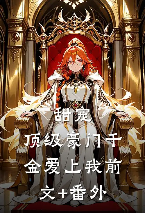 甜宠：顶级豪门千金爱上我前文+番外
