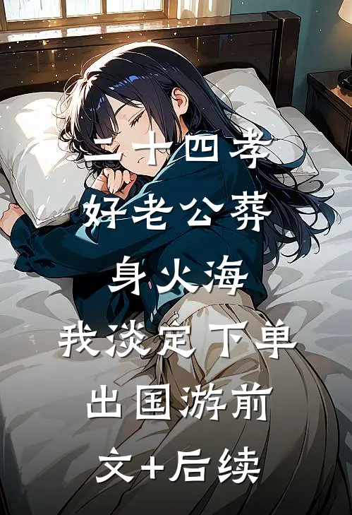 二十四孝好老公葬身火海，我淡定下单出国游前文+后续