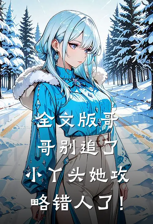 全文版哥哥别追了，小丫头她攻略错人了！