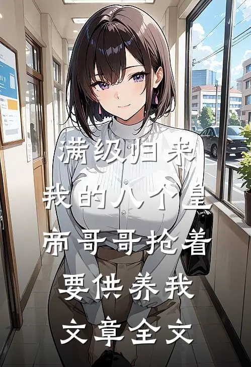 满级归来，我的八个皇帝哥哥抢着要供养我文章全文