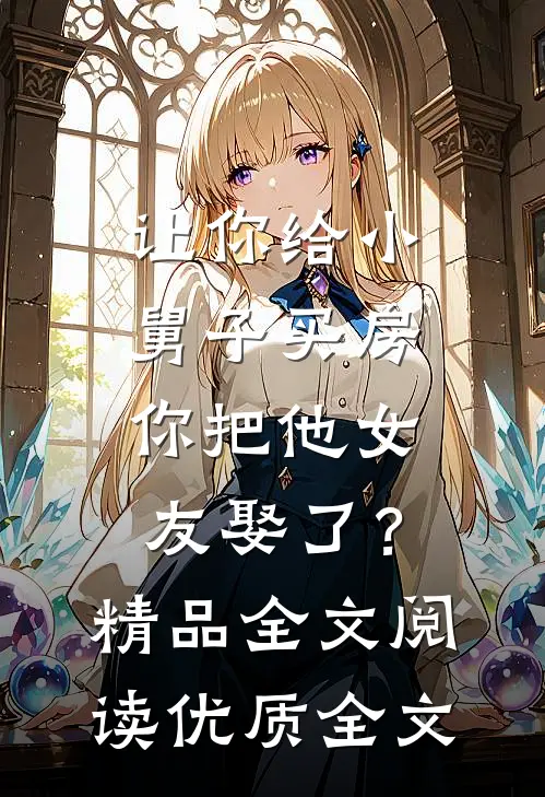 让你给小舅子买房，你把他女友娶了？精品全文阅读优质全文