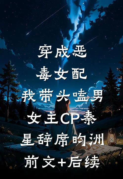穿成恶毒女配：我带头嗑男女主CP秦星辞席昀洲前文+后续