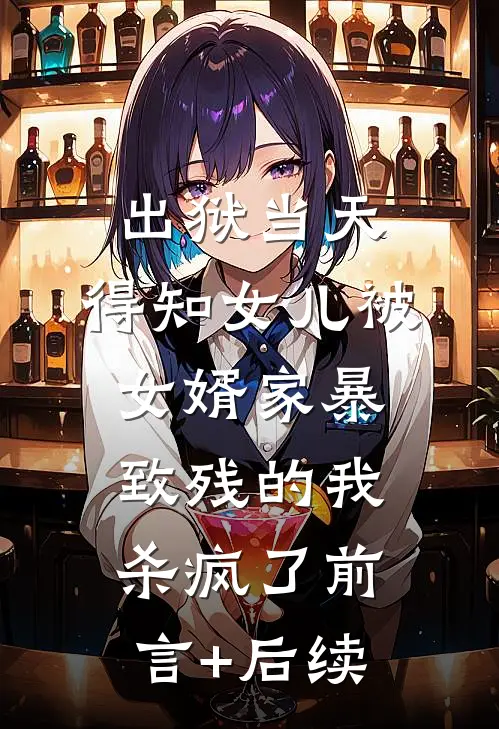 出狱当天，得知女儿被女婿家暴致残的我杀疯了前言+后续