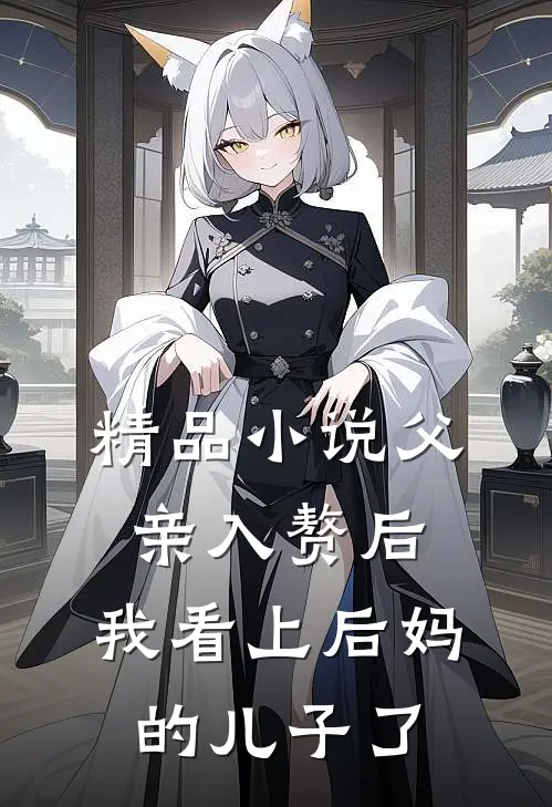 精品小说父亲入赘后，我看上后妈的儿子了