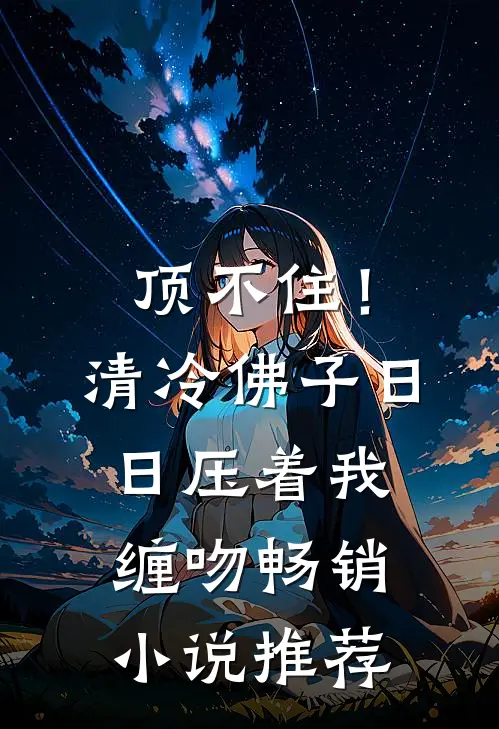顶不住！清冷佛子日日压着我缠吻畅销小说推荐