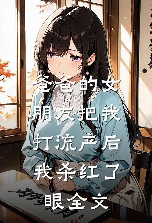 爸爸的女朋友把我打流产后，我杀红了眼全文