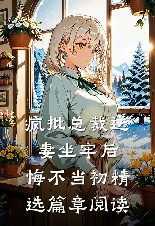 疯批总裁送妻坐牢后，悔不当初精选篇章阅读